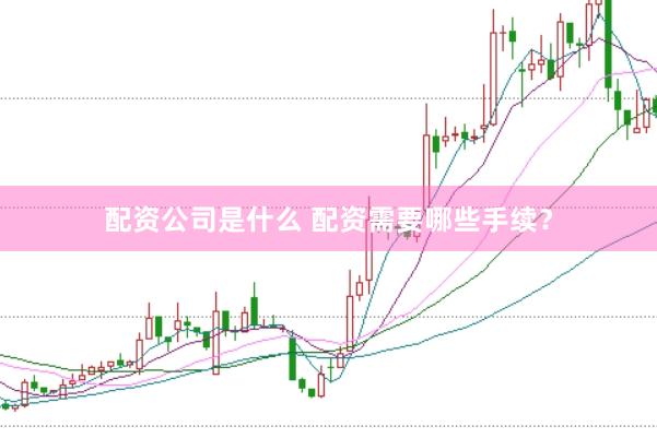 配资公司是什么 配资需要哪些手续？