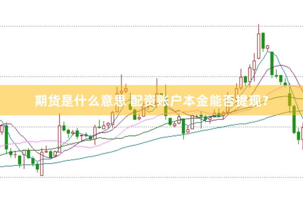 期货是什么意思 配资账户本金能否提现？
