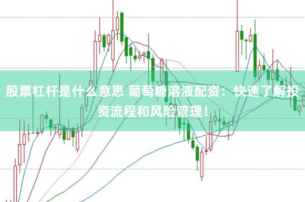 股票杠杆是什么意思 葡萄糖溶液配资：快速了解投资流程和风险管理！
