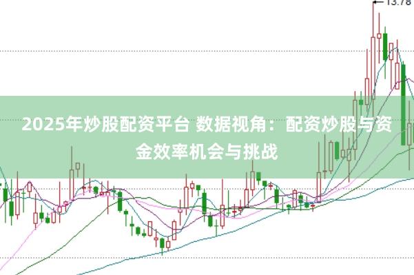2025年炒股配资平台 数据视角：配资炒股与资金效率机会与挑战