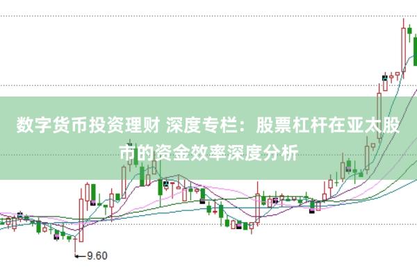 数字货币投资理财 深度专栏：股票杠杆在亚太股市的资金效率深度分析