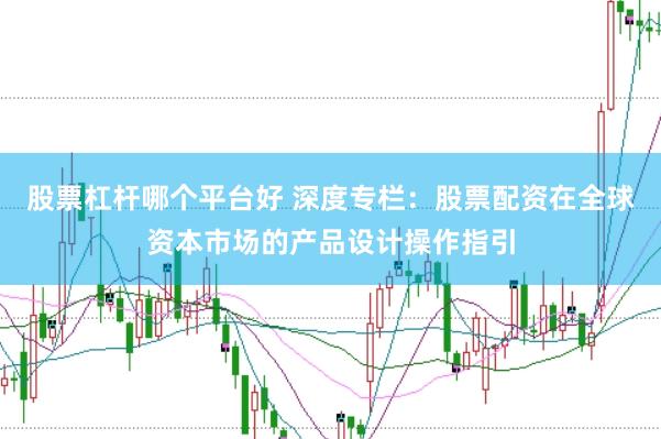 股票杠杆哪个平台好 深度专栏：股票配资在全球资本市场的产品设计操作指引
