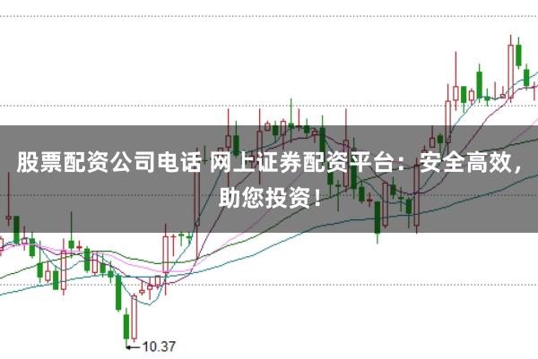 股票配资公司电话 网上证券配资平台:安全高效,助您投资!