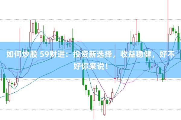 如何炒股 59财进：投资新选择，收益稳健，好不好你来说！