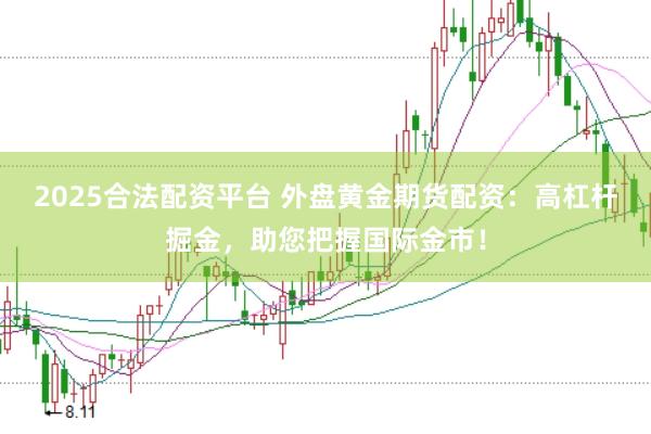 2025合法配资平台 外盘黄金期货配资：高杠杆掘金，助您把握国际金市！