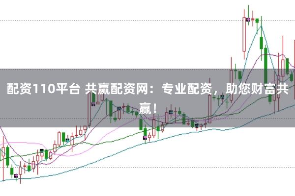 配资110平台 共赢配资网：专业配资，助您财富共赢！
