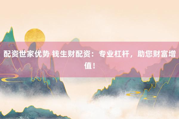 配资世家优势 钱生财配资:专业杠杆,助您财富增值!