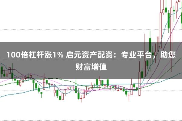 100倍杠杆涨1% 启元资产配资：专业平台，助您财富增值